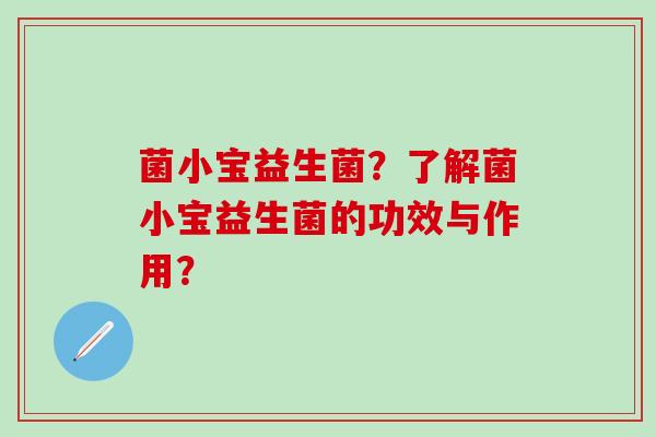 菌小宝益生菌？了解菌小宝益生菌的功效与作用？