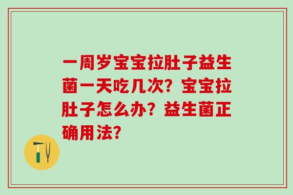 一周岁宝宝拉肚子益生菌一天吃几次？宝宝拉肚子怎么办？益生菌正确用法？
