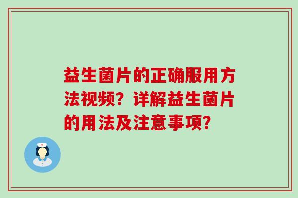 益生菌片的正确服用方法视频？详解益生菌片的用法及注意事项？