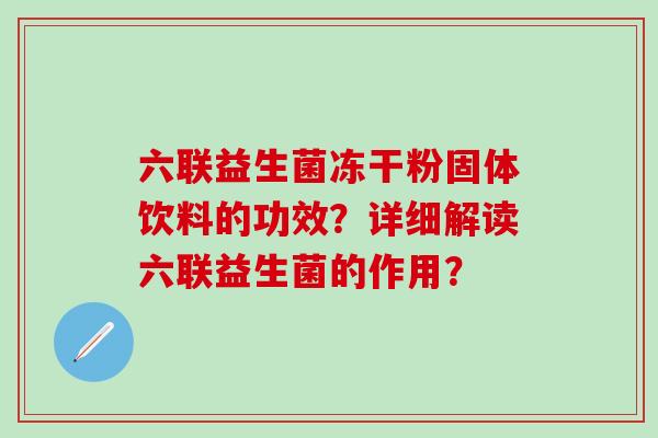 六联益生菌冻干粉固体饮料的功效？详细解读六联益生菌的作用？