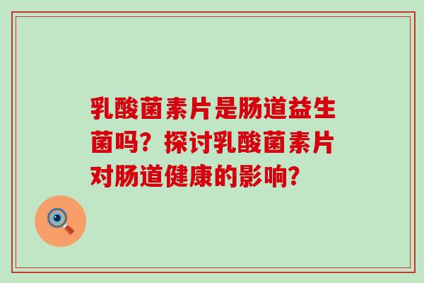 乳酸菌素片是肠道益生菌吗？探讨乳酸菌素片对肠道健康的影响？