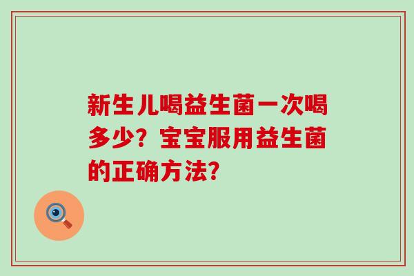 新生儿喝益生菌一次喝多少？宝宝服用益生菌的正确方法？