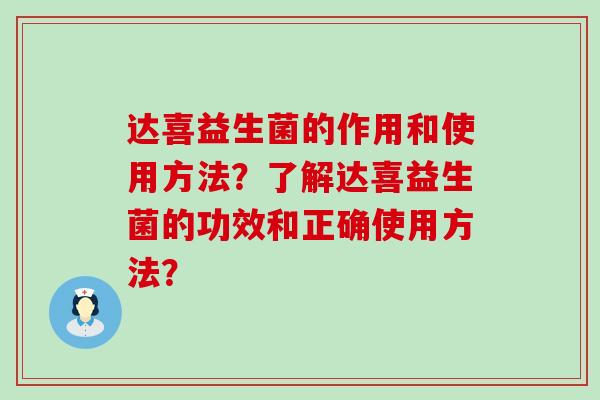 达喜益生菌的作用和使用方法？了解达喜益生菌的功效和正确使用方法？