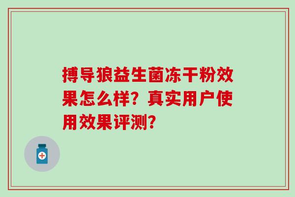 搏导狼益生菌冻干粉效果怎么样？真实用户使用效果评测？