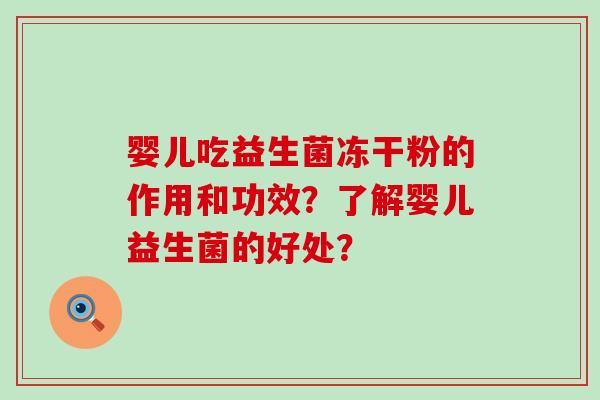 婴儿吃益生菌冻干粉的作用和功效?了解婴儿益生菌的好处? 婴儿吃益生菌冻干粉的作用和功效?了解婴儿益生菌的好处?