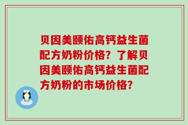 贝因美颐佑高钙益生菌配方奶粉价格？了解贝因美颐佑高钙益生菌配方奶粉的市场价格？