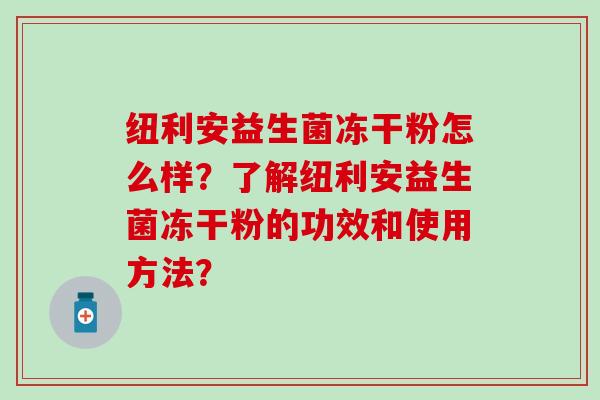 纽利安益生菌冻干粉怎么样？了解纽利安益生菌冻干粉的功效和使用方法？
