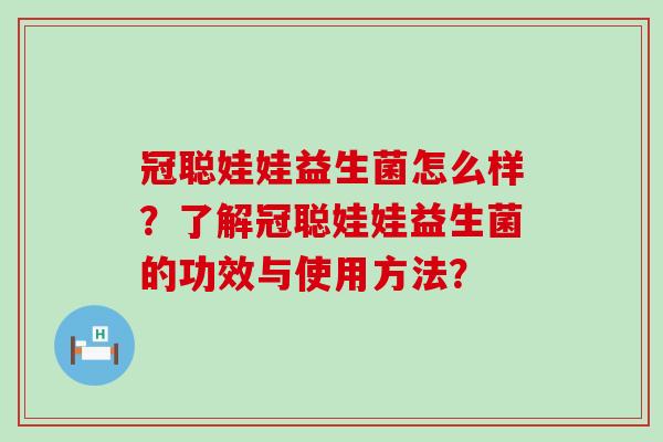 冠聪娃娃益生菌怎么样？了解冠聪娃娃益生菌的功效与使用方法？
