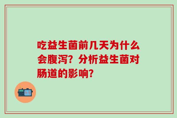 吃益生菌前几天为什么会？分析益生菌对肠道的影响？