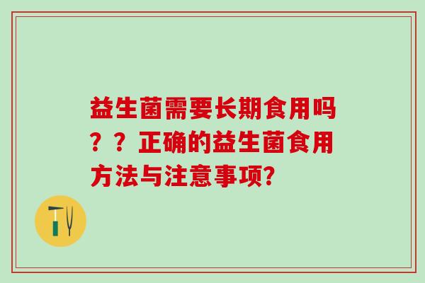 益生菌需要长期食用吗？？正确的益生菌食用方法与注意事项？