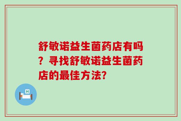舒敏诺益生菌药店有吗？寻找舒敏诺益生菌药店的佳方法？