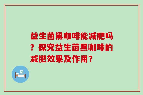 益生菌黑咖啡能吗？探究益生菌黑咖啡的效果及作用？