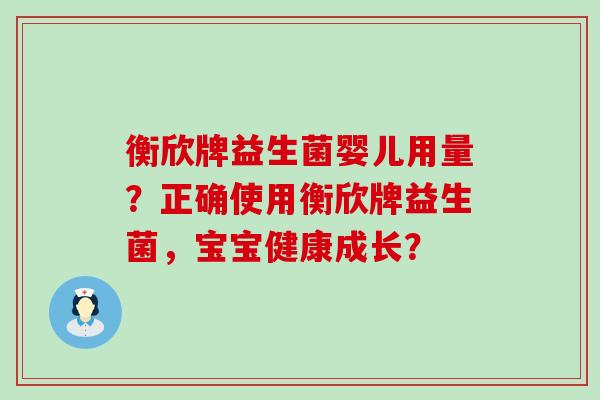 衡欣牌益生菌婴儿用量？正确使用衡欣牌益生菌，宝宝健康成长？