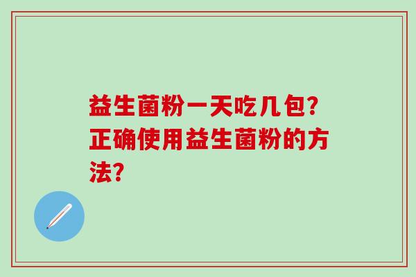 益生菌粉一天吃几包？正确使用益生菌粉的方法？