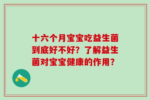 十六个月宝宝吃益生菌到底好不好？了解益生菌对宝宝健康的作用？