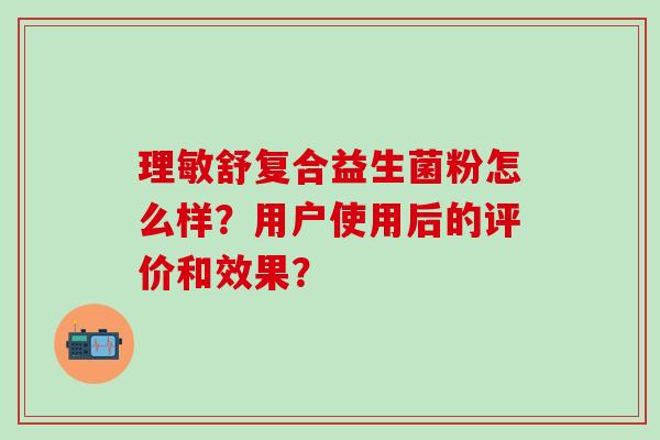 理敏舒复合益生菌粉怎么样？用户使用后的评价和效果？