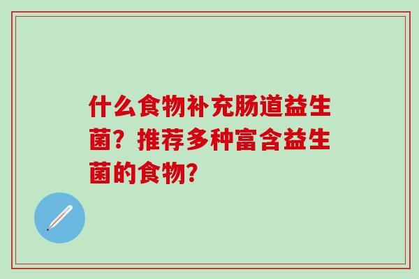 什么食物补充肠道益生菌？推荐多种富含益生菌的食物？