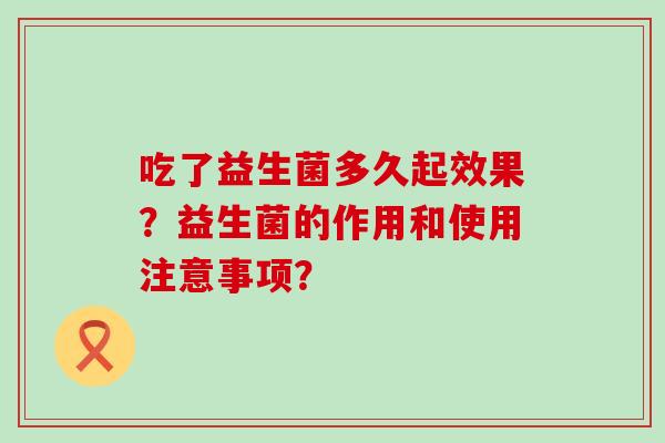 吃了益生菌多久起效果？益生菌的作用和使用注意事项？