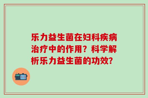 乐力益生菌在中的作用？科学解析乐力益生菌的功效？