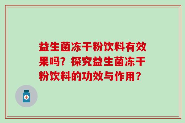 益生菌冻干粉饮料有效果吗？探究益生菌冻干粉饮料的功效与作用？