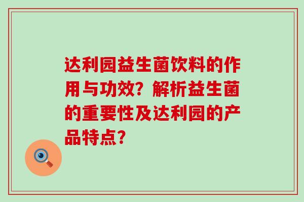 达利园益生菌饮料的作用与功效？解析益生菌的重要性及达利园的产品特点？