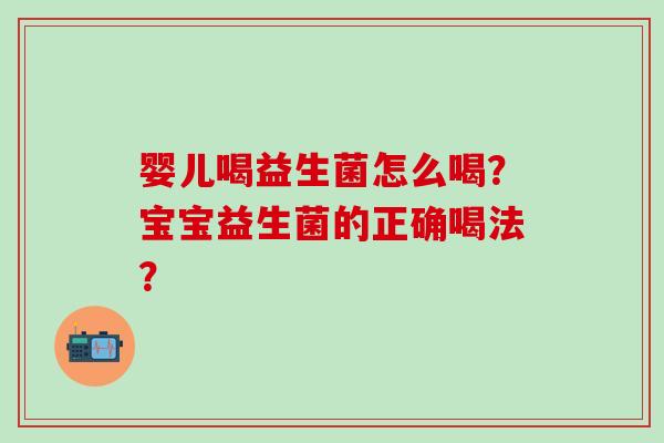 婴儿喝益生菌怎么喝？宝宝益生菌的正确喝法？