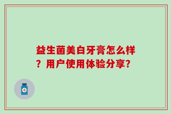 益生菌美白牙膏怎么样？用户使用体验分享？