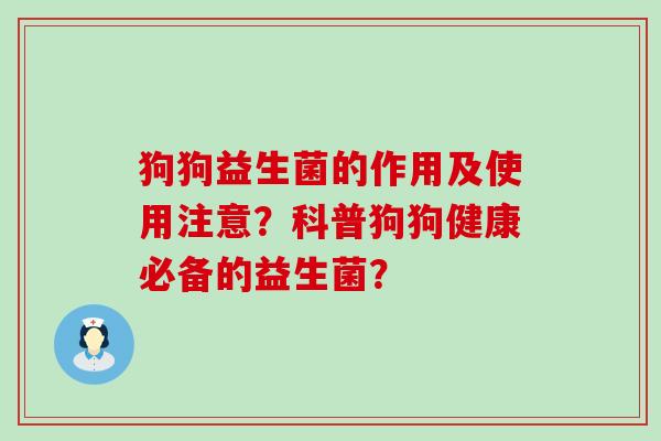 狗狗益生菌的作用及使用注意？科普狗狗健康必备的益生菌？