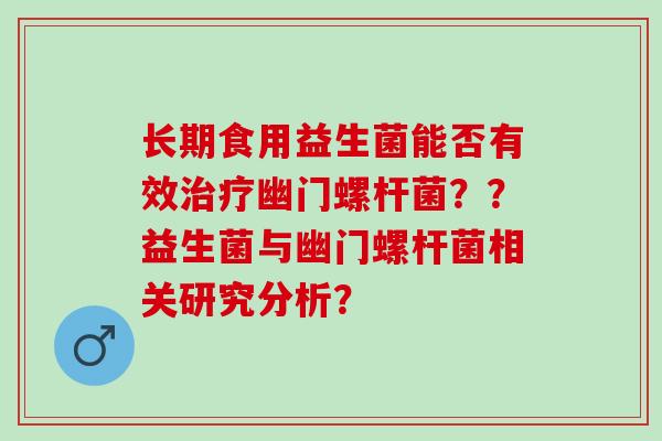 长期食用益生菌能否有效幽门螺杆菌？？益生菌与幽门螺杆菌相关研究分析？