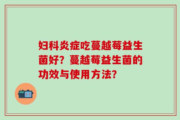 吃蔓越莓益生菌好？蔓越莓益生菌的功效与使用方法？