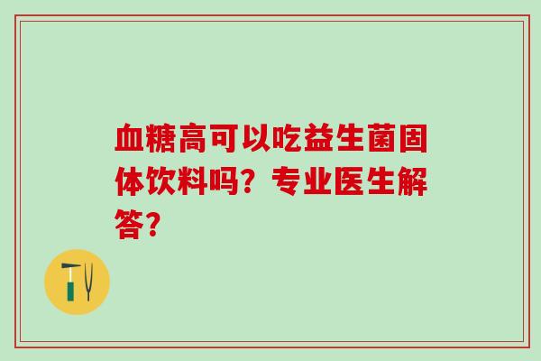 高可以吃益生菌固体饮料吗？专业医生解答？