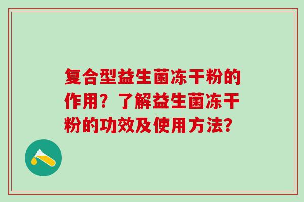 复合型益生菌冻干粉的作用？了解益生菌冻干粉的功效及使用方法？