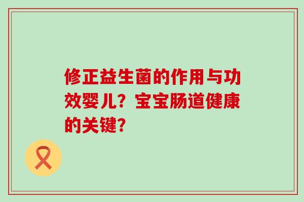 修正益生菌的作用与功效婴儿？宝宝肠道健康的关键？