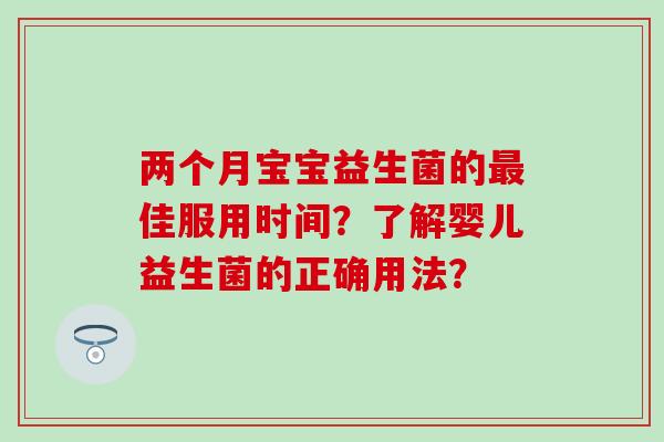 两个月宝宝益生菌的佳服用时间？了解婴儿益生菌的正确用法？