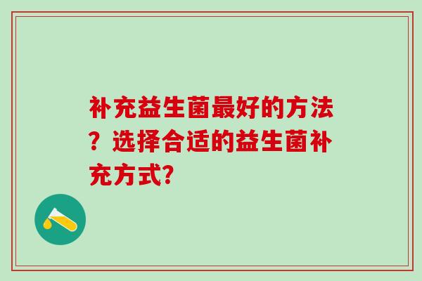 补充益生菌好的方法？选择合适的益生菌补充方式？