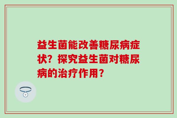 益生菌能改善症状？探究益生菌对的作用？