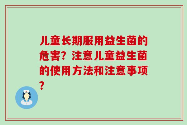 儿童长期服用益生菌的危害？注意儿童益生菌的使用方法和注意事项？