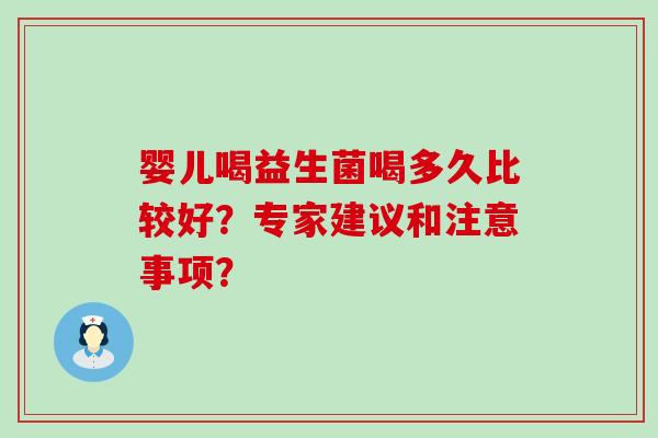 婴儿喝益生菌喝多久比较好？专家建议和注意事项？