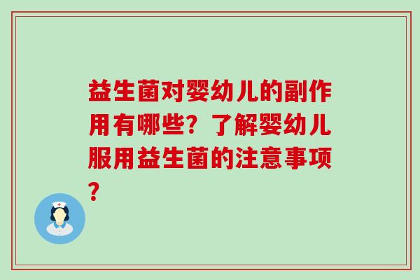 益生菌对婴幼儿的副作用有哪些?了解婴幼儿服用益生菌的注意事项? 益生菌对婴幼儿的副作用有哪些?了解婴幼儿服用益生菌的注意事项?