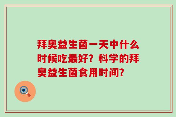 拜奥益生菌一天中什么时候吃好？科学的拜奥益生菌食用时间？