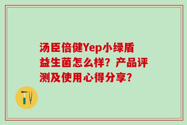 汤臣倍健Yep小绿盾益生菌怎么样？产品评测及使用心得分享？