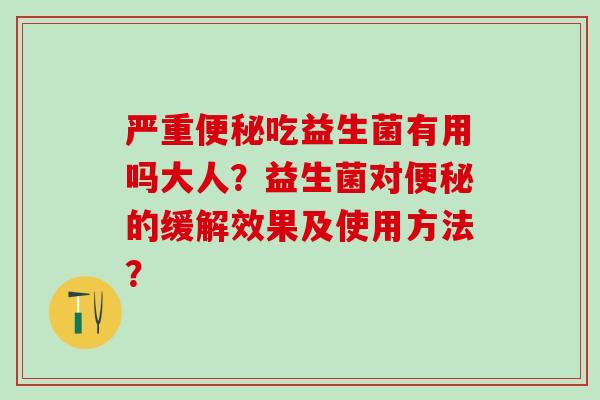 严重吃益生菌有用吗大人？益生菌对的缓解效果及使用方法？