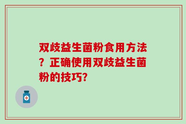双歧益生菌粉食用方法？正确使用双歧益生菌粉的技巧？