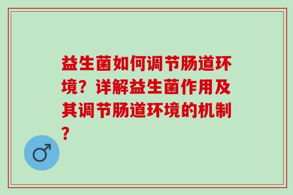 益生菌如何调节肠道环境？详解益生菌作用及其调节肠道环境的机制？