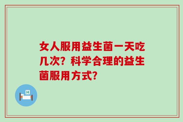 女人服用益生菌一天吃几次？科学合理的益生菌服用方式？