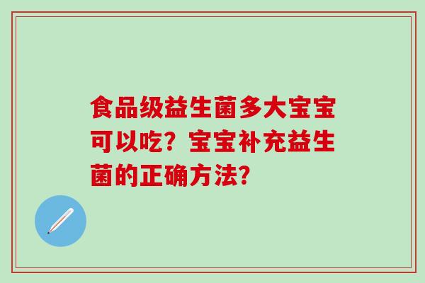 食品级益生菌多大宝宝可以吃？宝宝补充益生菌的正确方法？