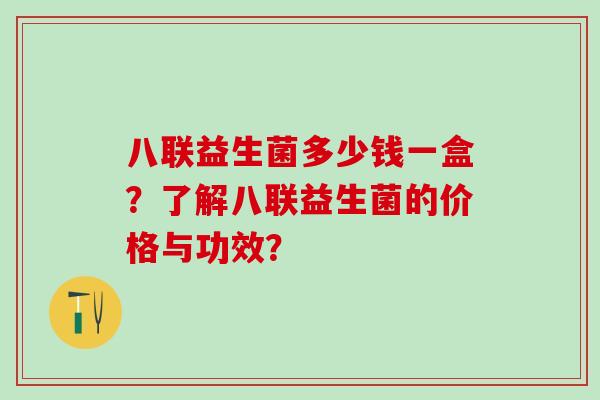 八联益生菌多少钱一盒？了解八联益生菌的价格与功效？