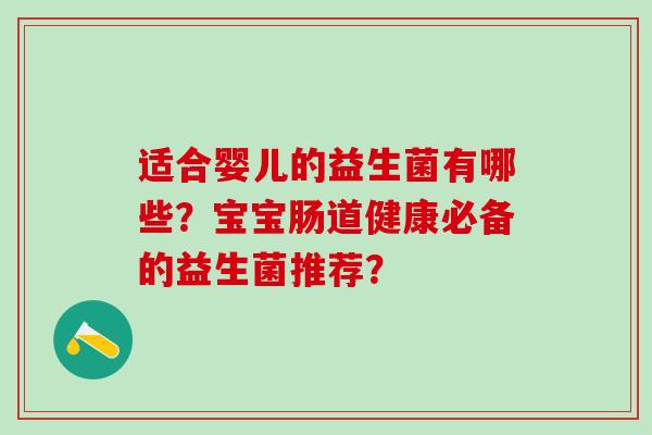 适合婴儿的益生菌有哪些？宝宝肠道健康必备的益生菌推荐？