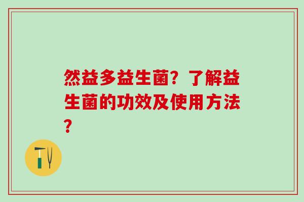 然益多益生菌？了解益生菌的功效及使用方法？