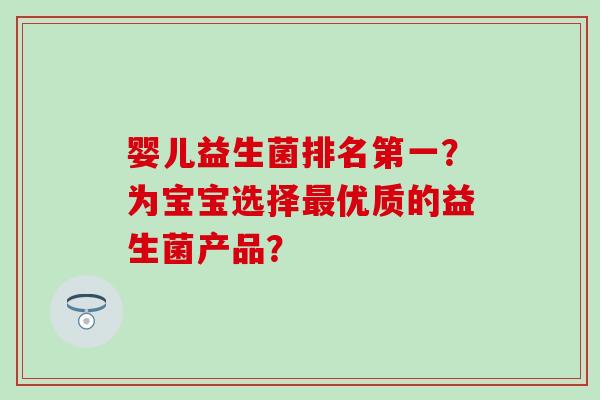 婴儿益生菌排名第一？为宝宝选择优质的益生菌产品？